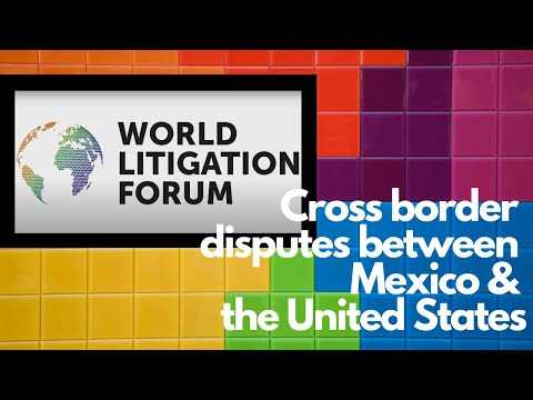 World Litigation Forum | Cross border disputes between Mexico and the United States [CC] [español]